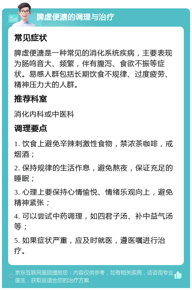 脾虚便溏的调理与治疗 常见症状 脾虚便溏是一种常见的消化系统疾病，主要表现为肠鸣音大、频繁，伴有腹泻、食欲不振等症状。易感人群包括长期饮食不规律、过度疲劳、精神压力大的人群。 推荐科室 消化内科或中医科 调理要点 1. 饮食上避免辛辣刺激性食物，禁浓茶咖啡，戒烟酒； 2. 保持规律的生活作息，避免熬夜，保证充足的睡眠； 3. 心理上要保持心情愉悦、情绪乐观向上，避免精神紧张； 4. 可以尝试中药调理，如四君子汤、补中益气汤等； 5. 如果症状严重，应及时就医，遵医嘱进行治疗。