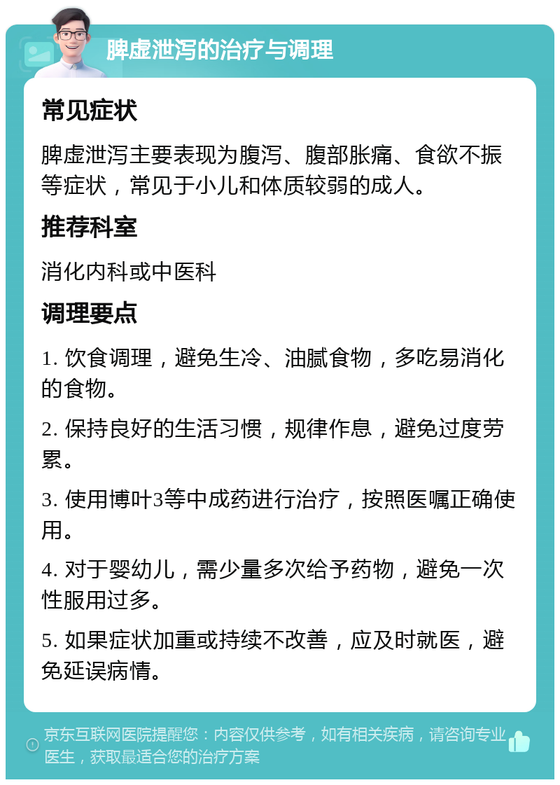 脾虚泄泻的治疗与调理 常见症状 脾虚泄泻主要表现为腹泻、腹部胀痛、食欲不振等症状，常见于小儿和体质较弱的成人。 推荐科室 消化内科或中医科 调理要点 1. 饮食调理，避免生冷、油腻食物，多吃易消化的食物。 2. 保持良好的生活习惯，规律作息，避免过度劳累。 3. 使用博叶3等中成药进行治疗，按照医嘱正确使用。 4. 对于婴幼儿，需少量多次给予药物，避免一次性服用过多。 5. 如果症状加重或持续不改善，应及时就医，避免延误病情。