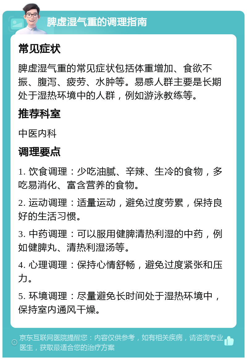 脾虚湿气重的调理指南 常见症状 脾虚湿气重的常见症状包括体重增加、食欲不振、腹泻、疲劳、水肿等。易感人群主要是长期处于湿热环境中的人群，例如游泳教练等。 推荐科室 中医内科 调理要点 1. 饮食调理：少吃油腻、辛辣、生冷的食物，多吃易消化、富含营养的食物。 2. 运动调理：适量运动，避免过度劳累，保持良好的生活习惯。 3. 中药调理：可以服用健脾清热利湿的中药，例如健脾丸、清热利湿汤等。 4. 心理调理：保持心情舒畅，避免过度紧张和压力。 5. 环境调理：尽量避免长时间处于湿热环境中，保持室内通风干燥。