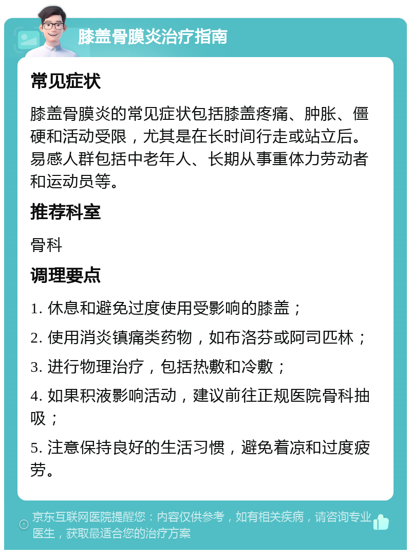 膝盖骨膜炎治疗指南 常见症状 膝盖骨膜炎的常见症状包括膝盖疼痛、肿胀、僵硬和活动受限，尤其是在长时间行走或站立后。易感人群包括中老年人、长期从事重体力劳动者和运动员等。 推荐科室 骨科 调理要点 1. 休息和避免过度使用受影响的膝盖； 2. 使用消炎镇痛类药物，如布洛芬或阿司匹林； 3. 进行物理治疗，包括热敷和冷敷； 4. 如果积液影响活动，建议前往正规医院骨科抽吸； 5. 注意保持良好的生活习惯，避免着凉和过度疲劳。