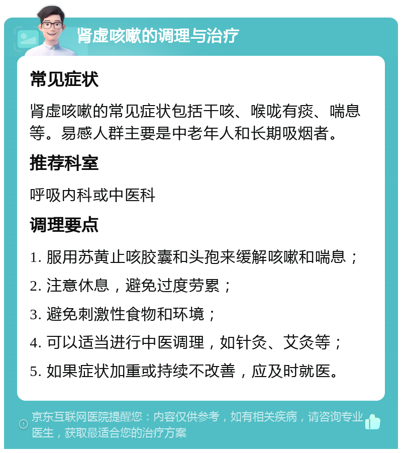 肾虚咳嗽的调理与治疗 常见症状 肾虚咳嗽的常见症状包括干咳、喉咙有痰、喘息等。易感人群主要是中老年人和长期吸烟者。 推荐科室 呼吸内科或中医科 调理要点 1. 服用苏黄止咳胶囊和头孢来缓解咳嗽和喘息； 2. 注意休息，避免过度劳累； 3. 避免刺激性食物和环境； 4. 可以适当进行中医调理，如针灸、艾灸等； 5. 如果症状加重或持续不改善，应及时就医。