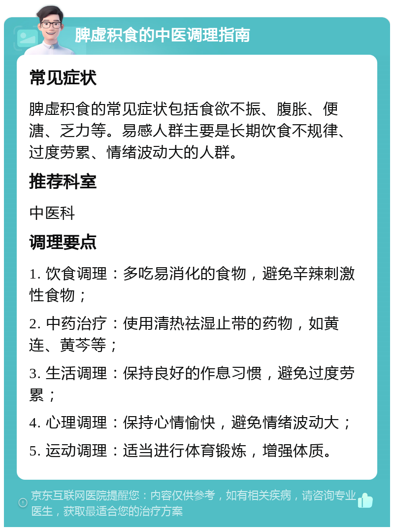 脾虚积食的中医调理指南 常见症状 脾虚积食的常见症状包括食欲不振、腹胀、便溏、乏力等。易感人群主要是长期饮食不规律、过度劳累、情绪波动大的人群。 推荐科室 中医科 调理要点 1. 饮食调理：多吃易消化的食物，避免辛辣刺激性食物； 2. 中药治疗：使用清热祛湿止带的药物，如黄连、黄芩等； 3. 生活调理：保持良好的作息习惯，避免过度劳累； 4. 心理调理：保持心情愉快，避免情绪波动大； 5. 运动调理：适当进行体育锻炼，增强体质。