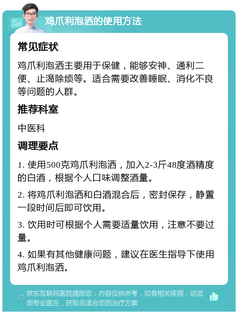 鸡爪利泡洒的使用方法 常见症状 鸡爪利泡洒主要用于保健，能够安神、通利二便、止渴除烦等。适合需要改善睡眠、消化不良等问题的人群。 推荐科室 中医科 调理要点 1. 使用500克鸡爪利泡洒，加入2-3斤48度酒精度的白酒，根据个人口味调整酒量。 2. 将鸡爪利泡洒和白酒混合后，密封保存，静置一段时间后即可饮用。 3. 饮用时可根据个人需要适量饮用，注意不要过量。 4. 如果有其他健康问题，建议在医生指导下使用鸡爪利泡洒。