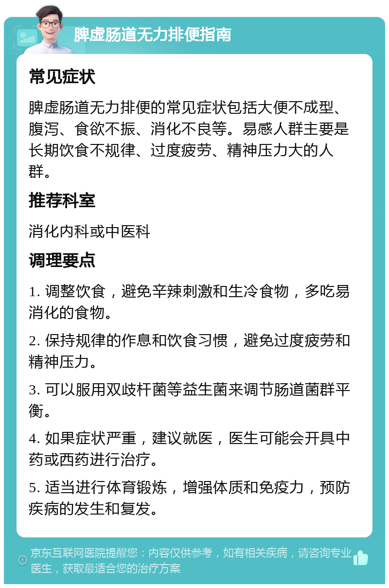 脾虚肠道无力排便指南 常见症状 脾虚肠道无力排便的常见症状包括大便不成型、腹泻、食欲不振、消化不良等。易感人群主要是长期饮食不规律、过度疲劳、精神压力大的人群。 推荐科室 消化内科或中医科 调理要点 1. 调整饮食，避免辛辣刺激和生冷食物，多吃易消化的食物。 2. 保持规律的作息和饮食习惯，避免过度疲劳和精神压力。 3. 可以服用双歧杆菌等益生菌来调节肠道菌群平衡。 4. 如果症状严重，建议就医，医生可能会开具中药或西药进行治疗。 5. 适当进行体育锻炼，增强体质和免疫力，预防疾病的发生和复发。