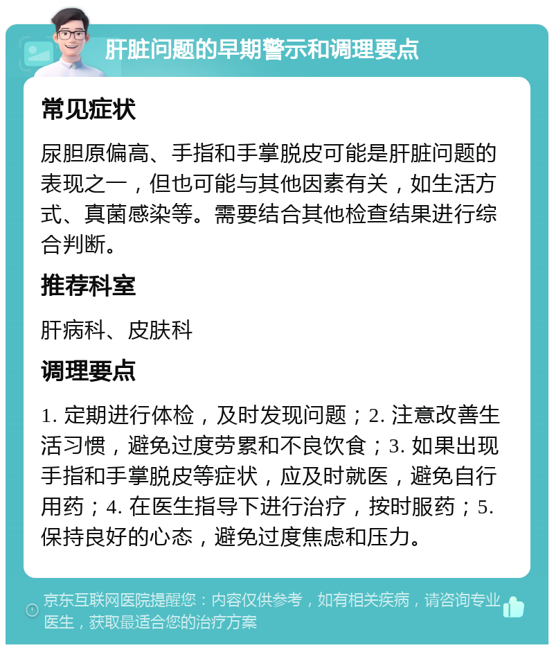 肝脏问题的早期警示和调理要点 常见症状 尿胆原偏高、手指和手掌脱皮可能是肝脏问题的表现之一，但也可能与其他因素有关，如生活方式、真菌感染等。需要结合其他检查结果进行综合判断。 推荐科室 肝病科、皮肤科 调理要点 1. 定期进行体检，及时发现问题；2. 注意改善生活习惯，避免过度劳累和不良饮食；3. 如果出现手指和手掌脱皮等症状，应及时就医，避免自行用药；4. 在医生指导下进行治疗，按时服药；5. 保持良好的心态，避免过度焦虑和压力。