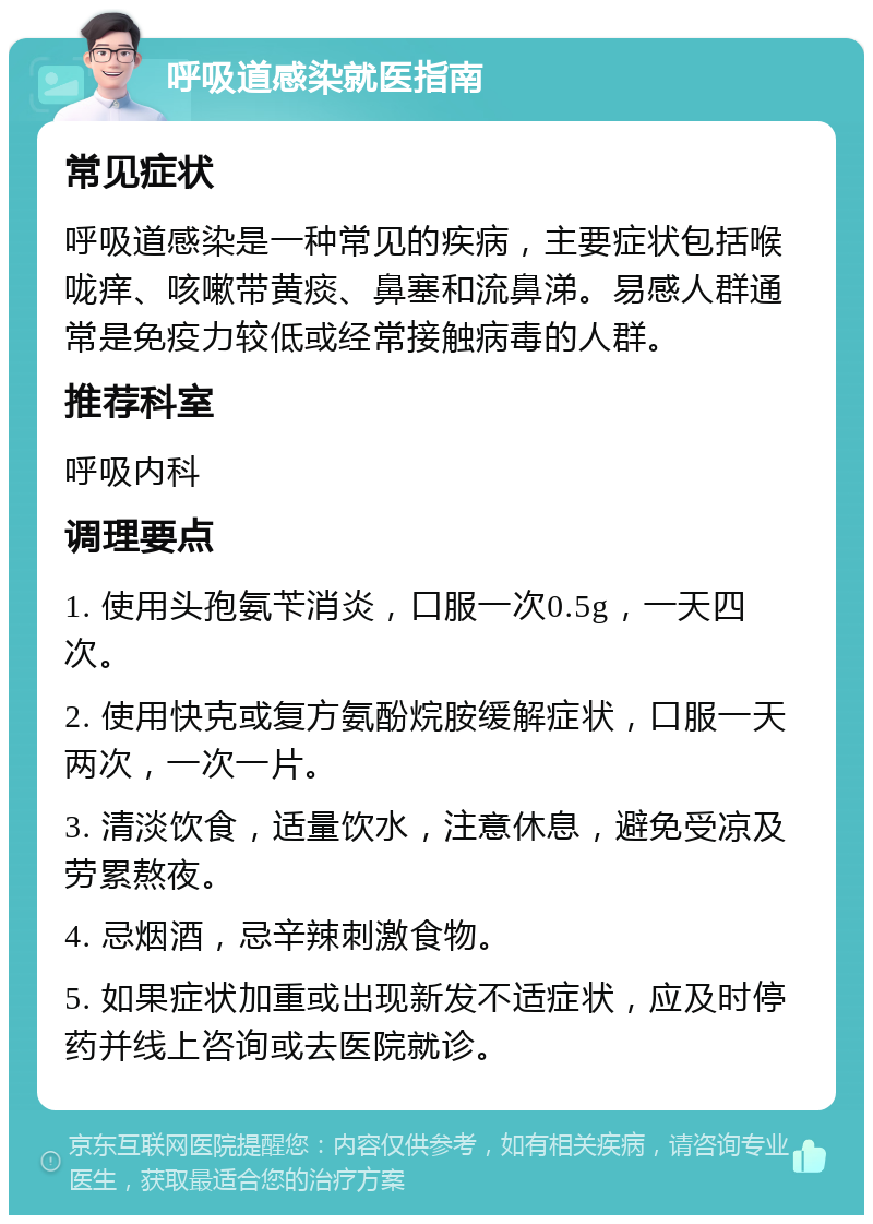 呼吸道感染就医指南 常见症状 呼吸道感染是一种常见的疾病，主要症状包括喉咙痒、咳嗽带黄痰、鼻塞和流鼻涕。易感人群通常是免疫力较低或经常接触病毒的人群。 推荐科室 呼吸内科 调理要点 1. 使用头孢氨苄消炎，口服一次0.5g，一天四次。 2. 使用快克或复方氨酚烷胺缓解症状，口服一天两次，一次一片。 3. 清淡饮食，适量饮水，注意休息，避免受凉及劳累熬夜。 4. 忌烟酒，忌辛辣刺激食物。 5. 如果症状加重或出现新发不适症状，应及时停药并线上咨询或去医院就诊。