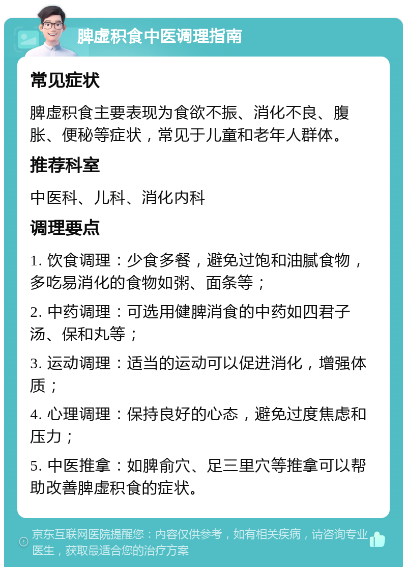 脾虚积食中医调理指南 常见症状 脾虚积食主要表现为食欲不振、消化不良、腹胀、便秘等症状，常见于儿童和老年人群体。 推荐科室 中医科、儿科、消化内科 调理要点 1. 饮食调理：少食多餐，避免过饱和油腻食物，多吃易消化的食物如粥、面条等； 2. 中药调理：可选用健脾消食的中药如四君子汤、保和丸等； 3. 运动调理：适当的运动可以促进消化，增强体质； 4. 心理调理：保持良好的心态，避免过度焦虑和压力； 5. 中医推拿：如脾俞穴、足三里穴等推拿可以帮助改善脾虚积食的症状。