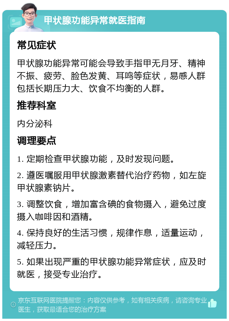 甲状腺功能异常就医指南 常见症状 甲状腺功能异常可能会导致手指甲无月牙、精神不振、疲劳、脸色发黄、耳鸣等症状，易感人群包括长期压力大、饮食不均衡的人群。 推荐科室 内分泌科 调理要点 1. 定期检查甲状腺功能，及时发现问题。 2. 遵医嘱服用甲状腺激素替代治疗药物，如左旋甲状腺素钠片。 3. 调整饮食，增加富含碘的食物摄入，避免过度摄入咖啡因和酒精。 4. 保持良好的生活习惯，规律作息，适量运动，减轻压力。 5. 如果出现严重的甲状腺功能异常症状，应及时就医，接受专业治疗。