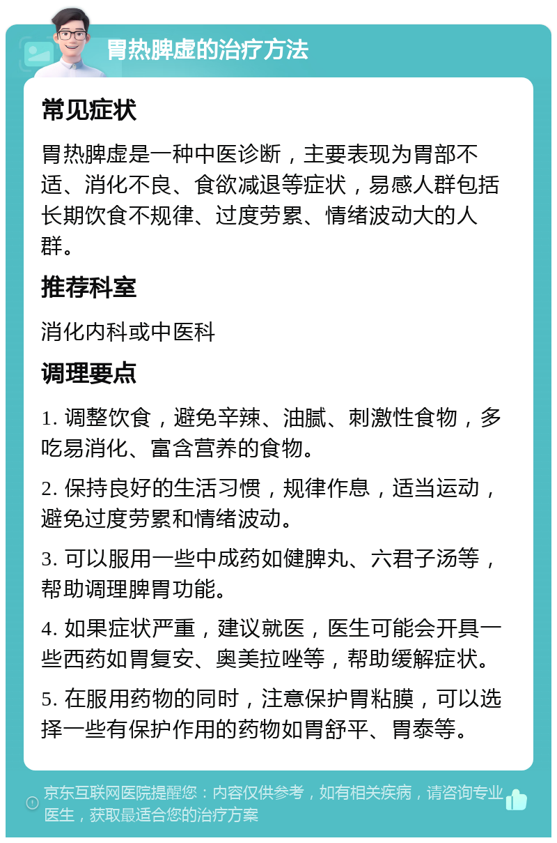 胃热脾虚的治疗方法 常见症状 胃热脾虚是一种中医诊断，主要表现为胃部不适、消化不良、食欲减退等症状，易感人群包括长期饮食不规律、过度劳累、情绪波动大的人群。 推荐科室 消化内科或中医科 调理要点 1. 调整饮食，避免辛辣、油腻、刺激性食物，多吃易消化、富含营养的食物。 2. 保持良好的生活习惯，规律作息，适当运动，避免过度劳累和情绪波动。 3. 可以服用一些中成药如健脾丸、六君子汤等，帮助调理脾胃功能。 4. 如果症状严重，建议就医，医生可能会开具一些西药如胃复安、奥美拉唑等，帮助缓解症状。 5. 在服用药物的同时，注意保护胃粘膜，可以选择一些有保护作用的药物如胃舒平、胃泰等。