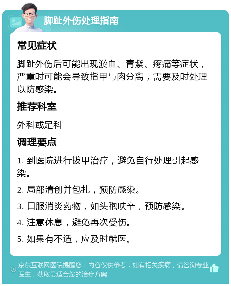 脚趾外伤处理指南 常见症状 脚趾外伤后可能出现淤血、青紫、疼痛等症状，严重时可能会导致指甲与肉分离，需要及时处理以防感染。 推荐科室 外科或足科 调理要点 1. 到医院进行拔甲治疗，避免自行处理引起感染。 2. 局部清创并包扎，预防感染。 3. 口服消炎药物，如头孢呋辛，预防感染。 4. 注意休息，避免再次受伤。 5. 如果有不适，应及时就医。