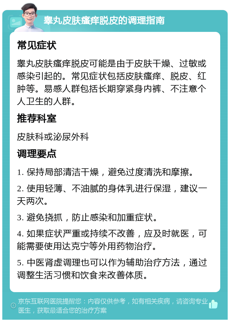 睾丸皮肤瘙痒脱皮的调理指南 常见症状 睾丸皮肤瘙痒脱皮可能是由于皮肤干燥、过敏或感染引起的。常见症状包括皮肤瘙痒、脱皮、红肿等。易感人群包括长期穿紧身内裤、不注意个人卫生的人群。 推荐科室 皮肤科或泌尿外科 调理要点 1. 保持局部清洁干燥，避免过度清洗和摩擦。 2. 使用轻薄、不油腻的身体乳进行保湿，建议一天两次。 3. 避免挠抓，防止感染和加重症状。 4. 如果症状严重或持续不改善，应及时就医，可能需要使用达克宁等外用药物治疗。 5. 中医肾虚调理也可以作为辅助治疗方法，通过调整生活习惯和饮食来改善体质。