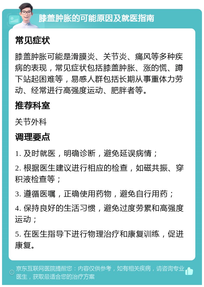 膝盖肿胀的可能原因及就医指南 常见症状 膝盖肿胀可能是滑膜炎、关节炎、痛风等多种疾病的表现，常见症状包括膝盖肿胀、涨的慌、蹲下站起困难等，易感人群包括长期从事重体力劳动、经常进行高强度运动、肥胖者等。 推荐科室 关节外科 调理要点 1. 及时就医，明确诊断，避免延误病情； 2. 根据医生建议进行相应的检查，如磁共振、穿积液检查等； 3. 遵循医嘱，正确使用药物，避免自行用药； 4. 保持良好的生活习惯，避免过度劳累和高强度运动； 5. 在医生指导下进行物理治疗和康复训练，促进康复。