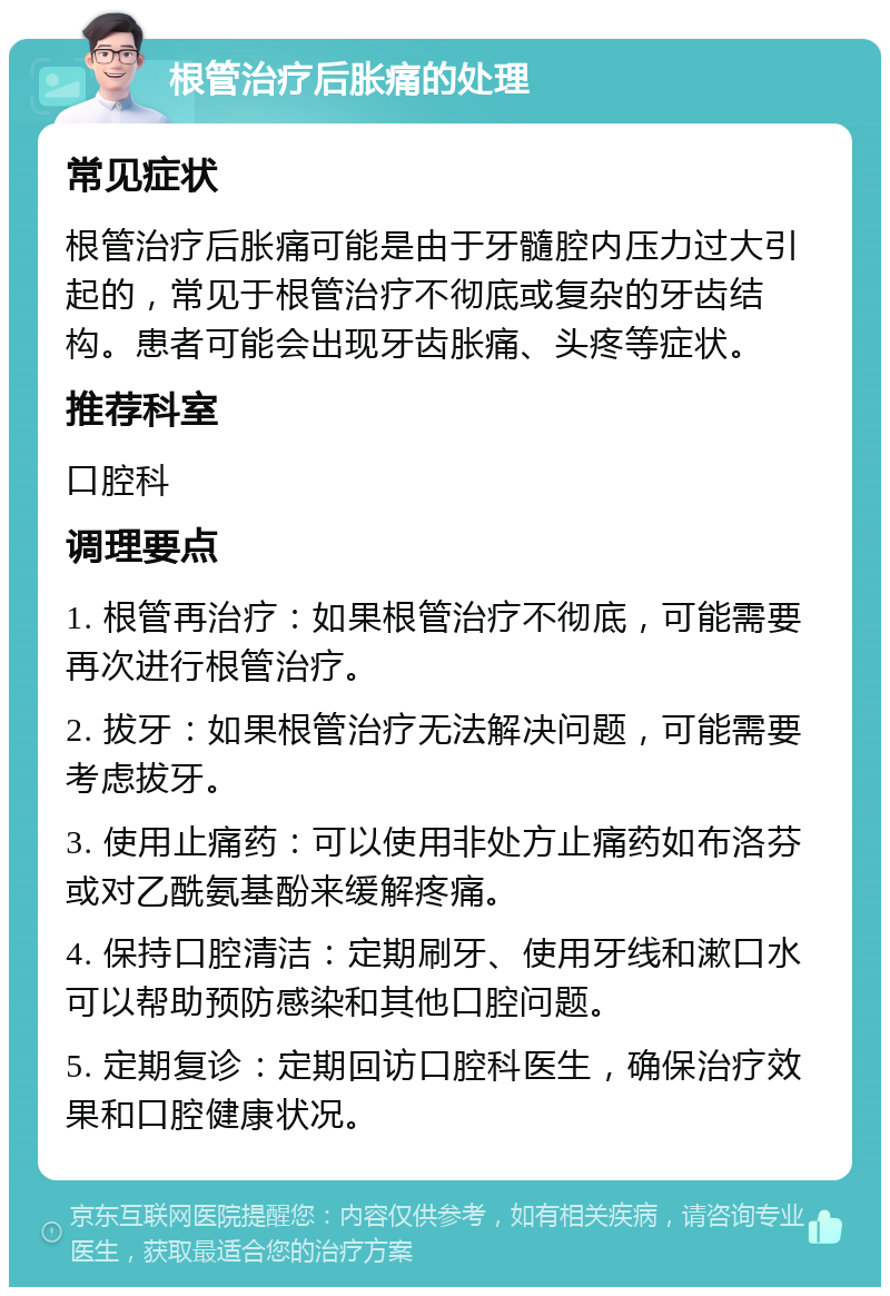 根管治疗后胀痛的处理 常见症状 根管治疗后胀痛可能是由于牙髓腔内压力过大引起的，常见于根管治疗不彻底或复杂的牙齿结构。患者可能会出现牙齿胀痛、头疼等症状。 推荐科室 口腔科 调理要点 1. 根管再治疗：如果根管治疗不彻底，可能需要再次进行根管治疗。 2. 拔牙：如果根管治疗无法解决问题，可能需要考虑拔牙。 3. 使用止痛药：可以使用非处方止痛药如布洛芬或对乙酰氨基酚来缓解疼痛。 4. 保持口腔清洁：定期刷牙、使用牙线和漱口水可以帮助预防感染和其他口腔问题。 5. 定期复诊：定期回访口腔科医生，确保治疗效果和口腔健康状况。