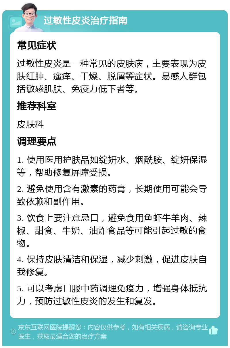 过敏性皮炎治疗指南 常见症状 过敏性皮炎是一种常见的皮肤病，主要表现为皮肤红肿、瘙痒、干燥、脱屑等症状。易感人群包括敏感肌肤、免疫力低下者等。 推荐科室 皮肤科 调理要点 1. 使用医用护肤品如绽妍水、烟酰胺、绽妍保湿等，帮助修复屏障受损。 2. 避免使用含有激素的药膏，长期使用可能会导致依赖和副作用。 3. 饮食上要注意忌口，避免食用鱼虾牛羊肉、辣椒、甜食、牛奶、油炸食品等可能引起过敏的食物。 4. 保持皮肤清洁和保湿，减少刺激，促进皮肤自我修复。 5. 可以考虑口服中药调理免疫力，增强身体抵抗力，预防过敏性皮炎的发生和复发。