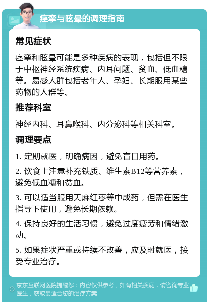 痉挛与眩晕的调理指南 常见症状 痉挛和眩晕可能是多种疾病的表现，包括但不限于中枢神经系统疾病、内耳问题、贫血、低血糖等。易感人群包括老年人、孕妇、长期服用某些药物的人群等。 推荐科室 神经内科、耳鼻喉科、内分泌科等相关科室。 调理要点 1. 定期就医，明确病因，避免盲目用药。 2. 饮食上注意补充铁质、维生素B12等营养素，避免低血糖和贫血。 3. 可以适当服用天麻红枣等中成药，但需在医生指导下使用，避免长期依赖。 4. 保持良好的生活习惯，避免过度疲劳和情绪激动。 5. 如果症状严重或持续不改善，应及时就医，接受专业治疗。