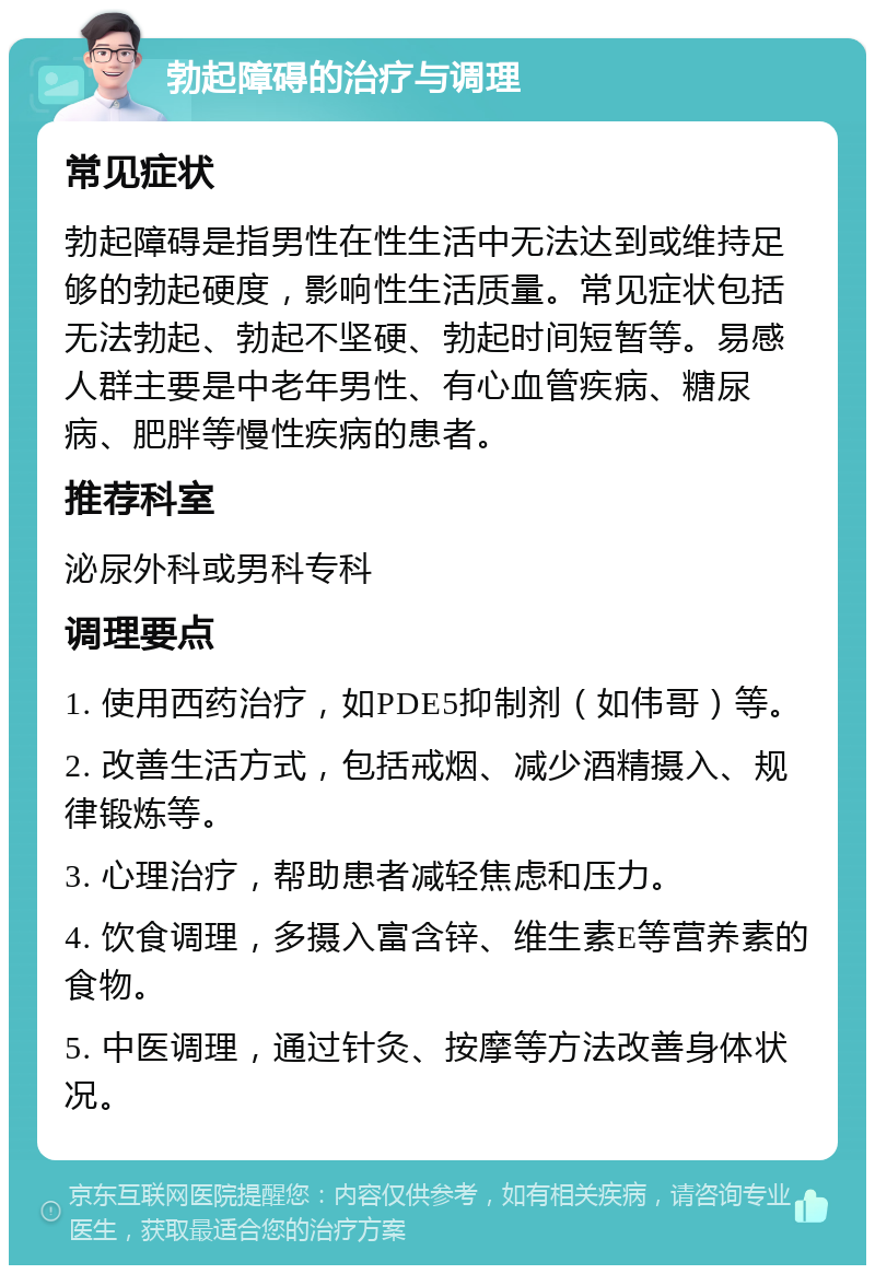 勃起障碍的治疗与调理 常见症状 勃起障碍是指男性在性生活中无法达到或维持足够的勃起硬度，影响性生活质量。常见症状包括无法勃起、勃起不坚硬、勃起时间短暂等。易感人群主要是中老年男性、有心血管疾病、糖尿病、肥胖等慢性疾病的患者。 推荐科室 泌尿外科或男科专科 调理要点 1. 使用西药治疗，如PDE5抑制剂（如伟哥）等。 2. 改善生活方式，包括戒烟、减少酒精摄入、规律锻炼等。 3. 心理治疗，帮助患者减轻焦虑和压力。 4. 饮食调理，多摄入富含锌、维生素E等营养素的食物。 5. 中医调理，通过针灸、按摩等方法改善身体状况。