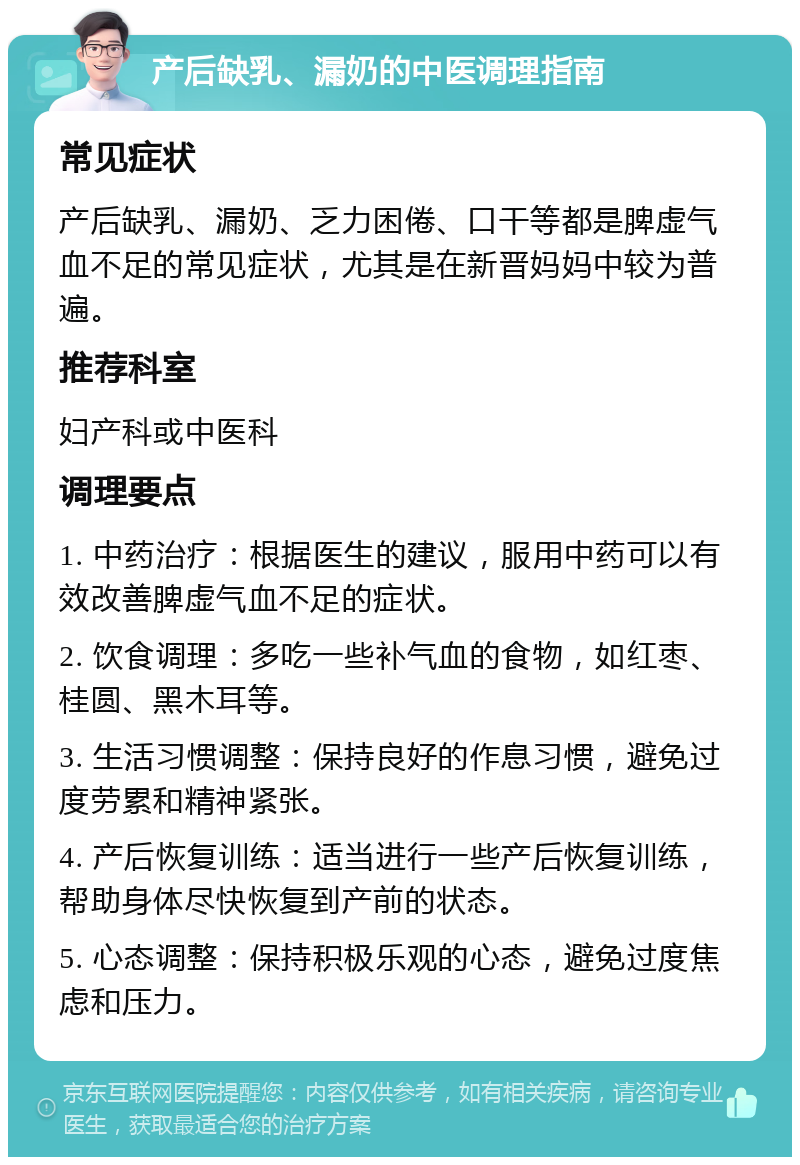 产后缺乳、漏奶的中医调理指南 常见症状 产后缺乳、漏奶、乏力困倦、口干等都是脾虚气血不足的常见症状，尤其是在新晋妈妈中较为普遍。 推荐科室 妇产科或中医科 调理要点 1. 中药治疗：根据医生的建议，服用中药可以有效改善脾虚气血不足的症状。 2. 饮食调理：多吃一些补气血的食物，如红枣、桂圆、黑木耳等。 3. 生活习惯调整：保持良好的作息习惯，避免过度劳累和精神紧张。 4. 产后恢复训练：适当进行一些产后恢复训练，帮助身体尽快恢复到产前的状态。 5. 心态调整：保持积极乐观的心态，避免过度焦虑和压力。