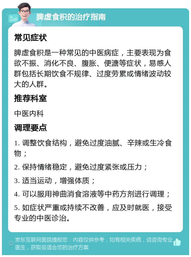 脾虚食积的治疗指南 常见症状 脾虚食积是一种常见的中医病症，主要表现为食欲不振、消化不良、腹胀、便溏等症状，易感人群包括长期饮食不规律、过度劳累或情绪波动较大的人群。 推荐科室 中医内科 调理要点 1. 调整饮食结构，避免过度油腻、辛辣或生冷食物； 2. 保持情绪稳定，避免过度紧张或压力； 3. 适当运动，增强体质； 4. 可以服用神曲消食溶液等中药方剂进行调理； 5. 如症状严重或持续不改善，应及时就医，接受专业的中医诊治。