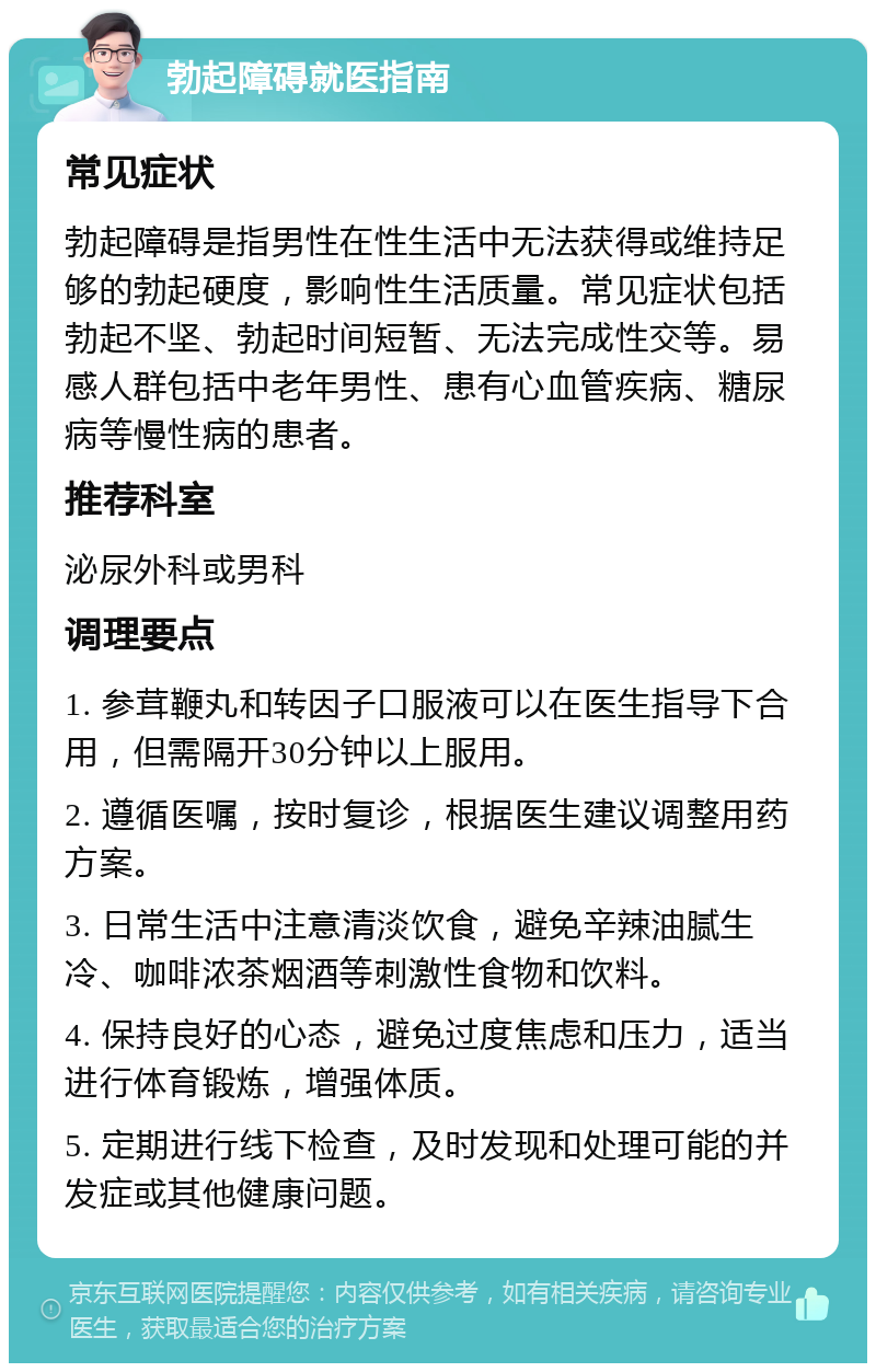 勃起障碍就医指南 常见症状 勃起障碍是指男性在性生活中无法获得或维持足够的勃起硬度，影响性生活质量。常见症状包括勃起不坚、勃起时间短暂、无法完成性交等。易感人群包括中老年男性、患有心血管疾病、糖尿病等慢性病的患者。 推荐科室 泌尿外科或男科 调理要点 1. 参茸鞭丸和转因子口服液可以在医生指导下合用，但需隔开30分钟以上服用。 2. 遵循医嘱，按时复诊，根据医生建议调整用药方案。 3. 日常生活中注意清淡饮食，避免辛辣油腻生冷、咖啡浓茶烟酒等刺激性食物和饮料。 4. 保持良好的心态，避免过度焦虑和压力，适当进行体育锻炼，增强体质。 5. 定期进行线下检查，及时发现和处理可能的并发症或其他健康问题。