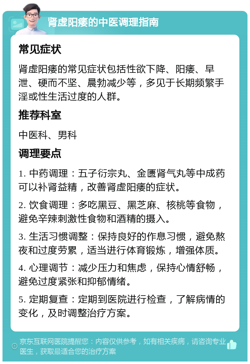 肾虚阳痿的中医调理指南 常见症状 肾虚阳痿的常见症状包括性欲下降、阳痿、早泄、硬而不坚、晨勃减少等，多见于长期频繁手淫或性生活过度的人群。 推荐科室 中医科、男科 调理要点 1. 中药调理：五子衍宗丸、金匮肾气丸等中成药可以补肾益精，改善肾虚阳痿的症状。 2. 饮食调理：多吃黑豆、黑芝麻、核桃等食物，避免辛辣刺激性食物和酒精的摄入。 3. 生活习惯调整：保持良好的作息习惯，避免熬夜和过度劳累，适当进行体育锻炼，增强体质。 4. 心理调节：减少压力和焦虑，保持心情舒畅，避免过度紧张和抑郁情绪。 5. 定期复查：定期到医院进行检查，了解病情的变化，及时调整治疗方案。