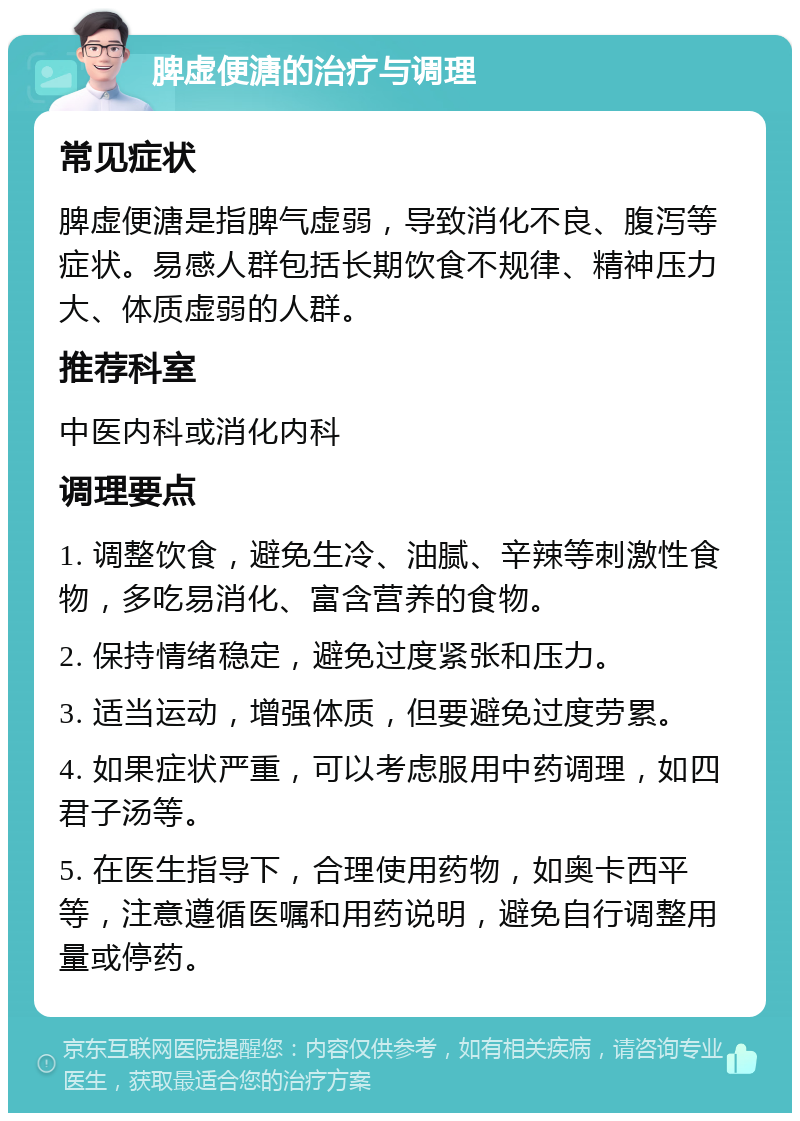 脾虚便溏的治疗与调理 常见症状 脾虚便溏是指脾气虚弱，导致消化不良、腹泻等症状。易感人群包括长期饮食不规律、精神压力大、体质虚弱的人群。 推荐科室 中医内科或消化内科 调理要点 1. 调整饮食，避免生冷、油腻、辛辣等刺激性食物，多吃易消化、富含营养的食物。 2. 保持情绪稳定，避免过度紧张和压力。 3. 适当运动，增强体质，但要避免过度劳累。 4. 如果症状严重，可以考虑服用中药调理，如四君子汤等。 5. 在医生指导下，合理使用药物，如奥卡西平等，注意遵循医嘱和用药说明，避免自行调整用量或停药。