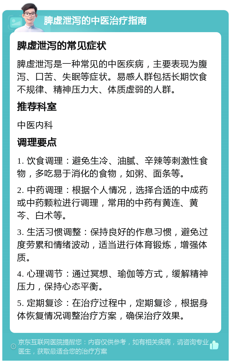 脾虚泄泻的中医治疗指南 脾虚泄泻的常见症状 脾虚泄泻是一种常见的中医疾病，主要表现为腹泻、口苦、失眠等症状。易感人群包括长期饮食不规律、精神压力大、体质虚弱的人群。 推荐科室 中医内科 调理要点 1. 饮食调理：避免生冷、油腻、辛辣等刺激性食物，多吃易于消化的食物，如粥、面条等。 2. 中药调理：根据个人情况，选择合适的中成药或中药颗粒进行调理，常用的中药有黄连、黄芩、白术等。 3. 生活习惯调整：保持良好的作息习惯，避免过度劳累和情绪波动，适当进行体育锻炼，增强体质。 4. 心理调节：通过冥想、瑜伽等方式，缓解精神压力，保持心态平衡。 5. 定期复诊：在治疗过程中，定期复诊，根据身体恢复情况调整治疗方案，确保治疗效果。