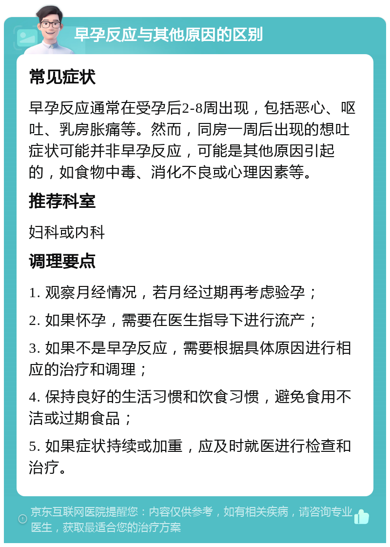 早孕反应与其他原因的区别 常见症状 早孕反应通常在受孕后2-8周出现，包括恶心、呕吐、乳房胀痛等。然而，同房一周后出现的想吐症状可能并非早孕反应，可能是其他原因引起的，如食物中毒、消化不良或心理因素等。 推荐科室 妇科或内科 调理要点 1. 观察月经情况，若月经过期再考虑验孕； 2. 如果怀孕，需要在医生指导下进行流产； 3. 如果不是早孕反应，需要根据具体原因进行相应的治疗和调理； 4. 保持良好的生活习惯和饮食习惯，避免食用不洁或过期食品； 5. 如果症状持续或加重，应及时就医进行检查和治疗。