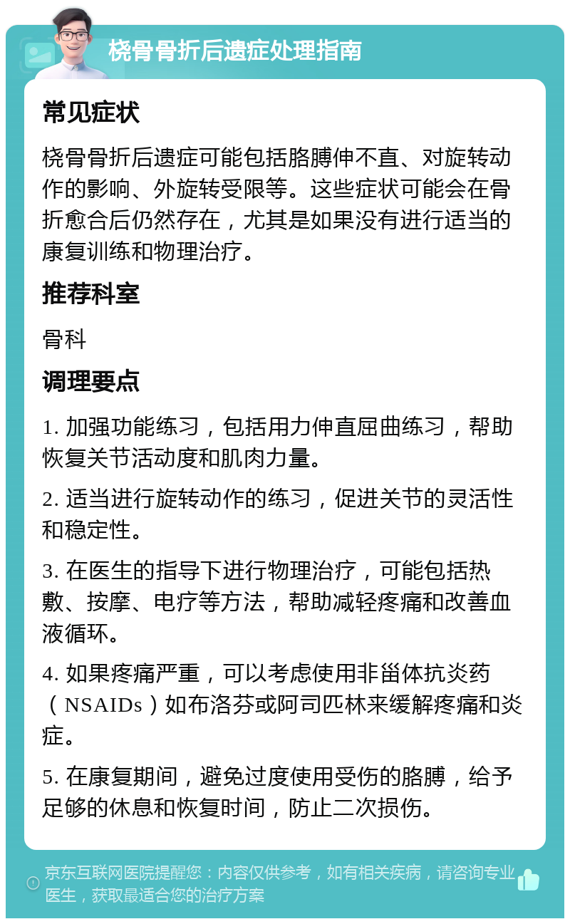 桡骨骨折后遗症处理指南 常见症状 桡骨骨折后遗症可能包括胳膊伸不直、对旋转动作的影响、外旋转受限等。这些症状可能会在骨折愈合后仍然存在，尤其是如果没有进行适当的康复训练和物理治疗。 推荐科室 骨科 调理要点 1. 加强功能练习，包括用力伸直屈曲练习，帮助恢复关节活动度和肌肉力量。 2. 适当进行旋转动作的练习，促进关节的灵活性和稳定性。 3. 在医生的指导下进行物理治疗，可能包括热敷、按摩、电疗等方法，帮助减轻疼痛和改善血液循环。 4. 如果疼痛严重，可以考虑使用非甾体抗炎药（NSAIDs）如布洛芬或阿司匹林来缓解疼痛和炎症。 5. 在康复期间，避免过度使用受伤的胳膊，给予足够的休息和恢复时间，防止二次损伤。