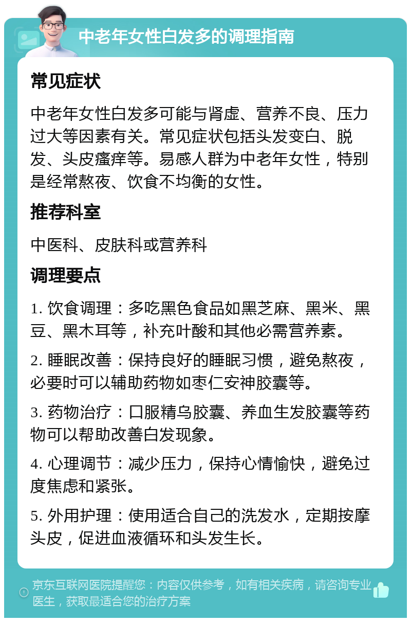 中老年女性白发多的调理指南 常见症状 中老年女性白发多可能与肾虚、营养不良、压力过大等因素有关。常见症状包括头发变白、脱发、头皮瘙痒等。易感人群为中老年女性，特别是经常熬夜、饮食不均衡的女性。 推荐科室 中医科、皮肤科或营养科 调理要点 1. 饮食调理：多吃黑色食品如黑芝麻、黑米、黑豆、黑木耳等，补充叶酸和其他必需营养素。 2. 睡眠改善：保持良好的睡眠习惯，避免熬夜，必要时可以辅助药物如枣仁安神胶囊等。 3. 药物治疗：口服精乌胶囊、养血生发胶囊等药物可以帮助改善白发现象。 4. 心理调节：减少压力，保持心情愉快，避免过度焦虑和紧张。 5. 外用护理：使用适合自己的洗发水，定期按摩头皮，促进血液循环和头发生长。