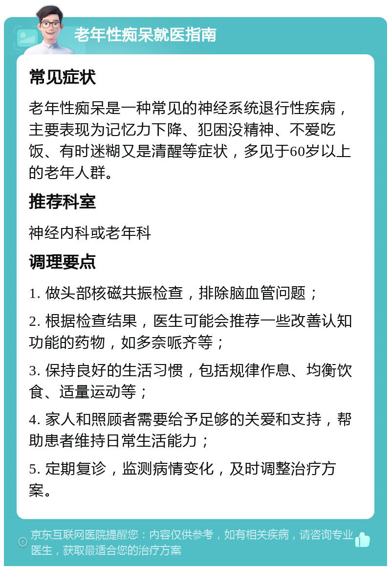 老年性痴呆就医指南 常见症状 老年性痴呆是一种常见的神经系统退行性疾病，主要表现为记忆力下降、犯困没精神、不爱吃饭、有时迷糊又是清醒等症状，多见于60岁以上的老年人群。 推荐科室 神经内科或老年科 调理要点 1. 做头部核磁共振检查，排除脑血管问题； 2. 根据检查结果，医生可能会推荐一些改善认知功能的药物，如多奈哌齐等； 3. 保持良好的生活习惯，包括规律作息、均衡饮食、适量运动等； 4. 家人和照顾者需要给予足够的关爱和支持，帮助患者维持日常生活能力； 5. 定期复诊，监测病情变化，及时调整治疗方案。