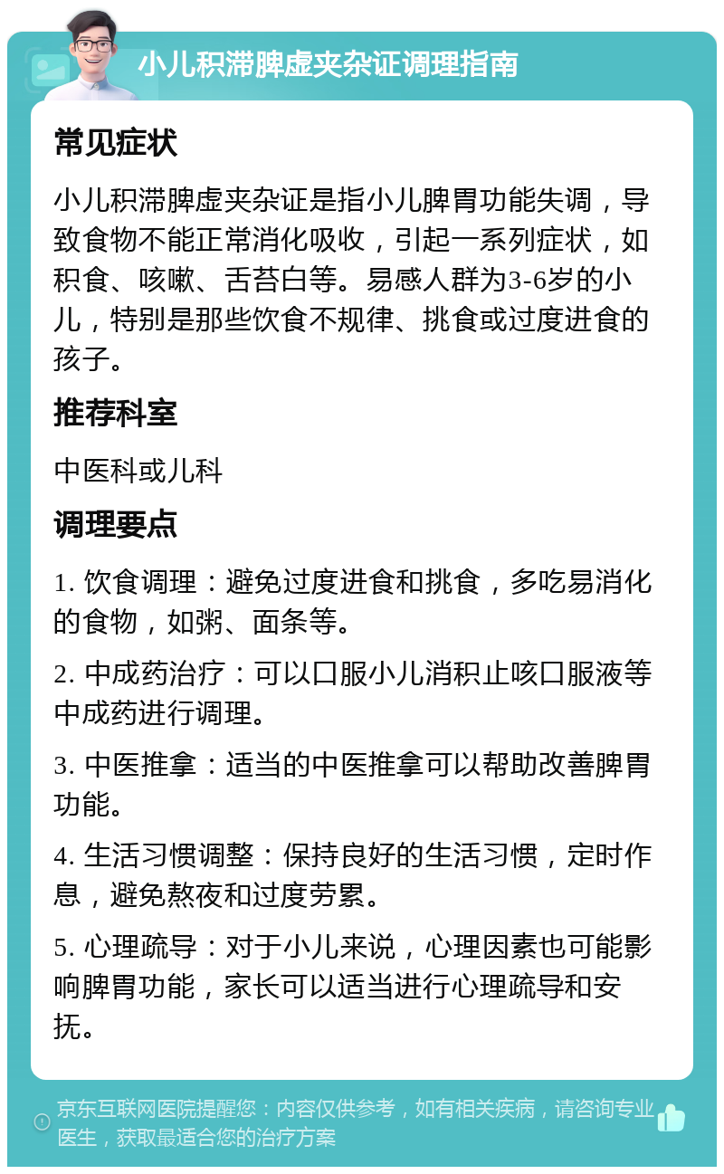 小儿积滞脾虚夹杂证调理指南 常见症状 小儿积滞脾虚夹杂证是指小儿脾胃功能失调，导致食物不能正常消化吸收，引起一系列症状，如积食、咳嗽、舌苔白等。易感人群为3-6岁的小儿，特别是那些饮食不规律、挑食或过度进食的孩子。 推荐科室 中医科或儿科 调理要点 1. 饮食调理：避免过度进食和挑食，多吃易消化的食物，如粥、面条等。 2. 中成药治疗：可以口服小儿消积止咳口服液等中成药进行调理。 3. 中医推拿：适当的中医推拿可以帮助改善脾胃功能。 4. 生活习惯调整：保持良好的生活习惯，定时作息，避免熬夜和过度劳累。 5. 心理疏导：对于小儿来说，心理因素也可能影响脾胃功能，家长可以适当进行心理疏导和安抚。