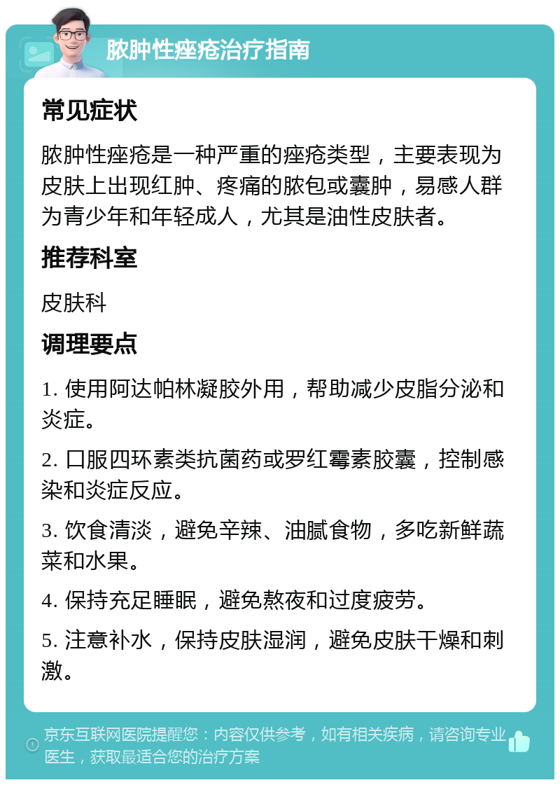 脓肿性痤疮治疗指南 常见症状 脓肿性痤疮是一种严重的痤疮类型，主要表现为皮肤上出现红肿、疼痛的脓包或囊肿，易感人群为青少年和年轻成人，尤其是油性皮肤者。 推荐科室 皮肤科 调理要点 1. 使用阿达帕林凝胶外用，帮助减少皮脂分泌和炎症。 2. 口服四环素类抗菌药或罗红霉素胶囊，控制感染和炎症反应。 3. 饮食清淡，避免辛辣、油腻食物，多吃新鲜蔬菜和水果。 4. 保持充足睡眠，避免熬夜和过度疲劳。 5. 注意补水，保持皮肤湿润，避免皮肤干燥和刺激。