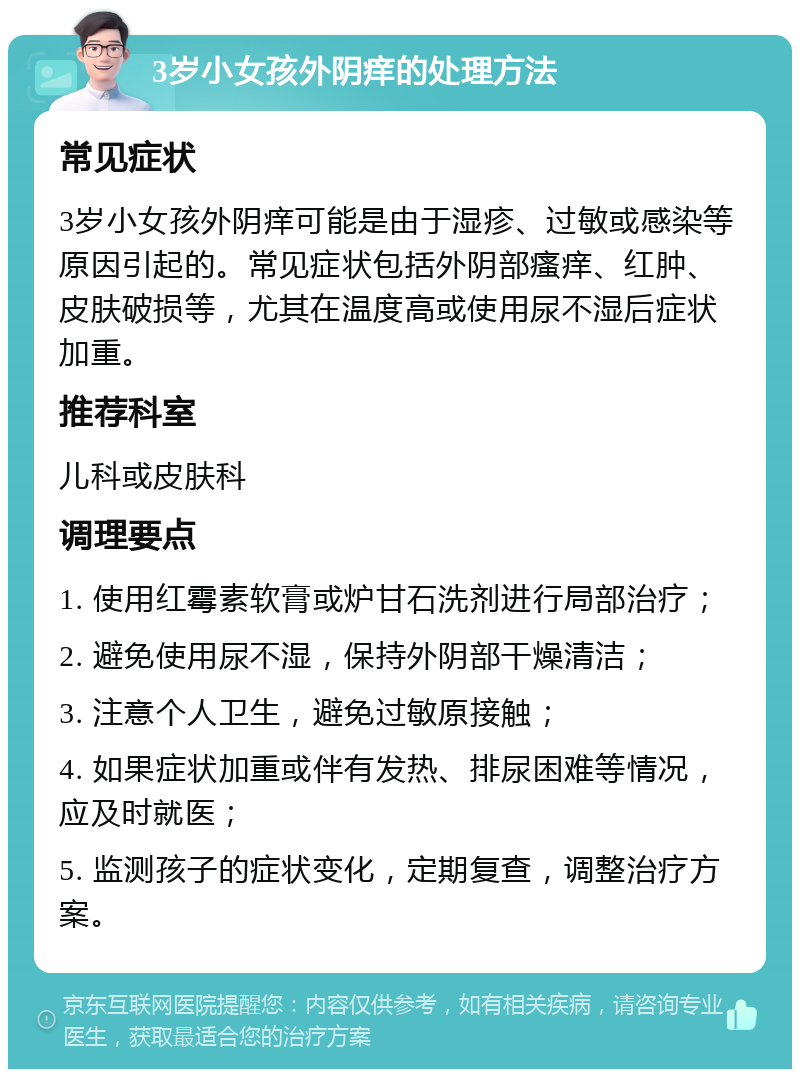 3岁小女孩外阴痒的处理方法 常见症状 3岁小女孩外阴痒可能是由于湿疹、过敏或感染等原因引起的。常见症状包括外阴部瘙痒、红肿、皮肤破损等，尤其在温度高或使用尿不湿后症状加重。 推荐科室 儿科或皮肤科 调理要点 1. 使用红霉素软膏或炉甘石洗剂进行局部治疗； 2. 避免使用尿不湿，保持外阴部干燥清洁； 3. 注意个人卫生，避免过敏原接触； 4. 如果症状加重或伴有发热、排尿困难等情况，应及时就医； 5. 监测孩子的症状变化，定期复查，调整治疗方案。