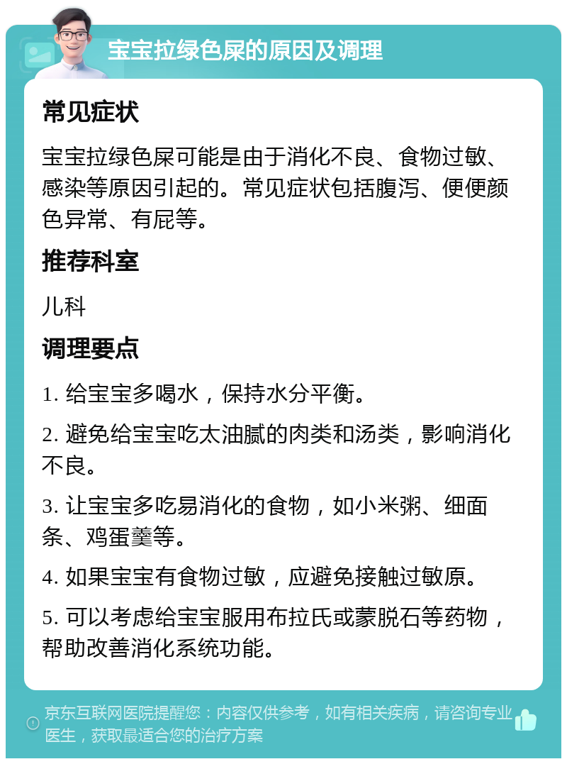 宝宝拉绿色屎的原因及调理 常见症状 宝宝拉绿色屎可能是由于消化不良、食物过敏、感染等原因引起的。常见症状包括腹泻、便便颜色异常、有屁等。 推荐科室 儿科 调理要点 1. 给宝宝多喝水，保持水分平衡。 2. 避免给宝宝吃太油腻的肉类和汤类，影响消化不良。 3. 让宝宝多吃易消化的食物，如小米粥、细面条、鸡蛋羹等。 4. 如果宝宝有食物过敏，应避免接触过敏原。 5. 可以考虑给宝宝服用布拉氏或蒙脱石等药物，帮助改善消化系统功能。