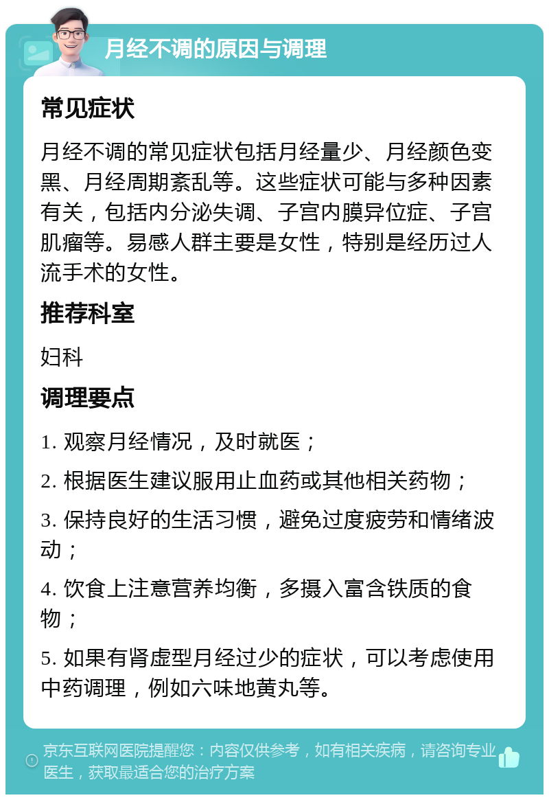 月经不调的原因与调理 常见症状 月经不调的常见症状包括月经量少、月经颜色变黑、月经周期紊乱等。这些症状可能与多种因素有关，包括内分泌失调、子宫内膜异位症、子宫肌瘤等。易感人群主要是女性，特别是经历过人流手术的女性。 推荐科室 妇科 调理要点 1. 观察月经情况，及时就医； 2. 根据医生建议服用止血药或其他相关药物； 3. 保持良好的生活习惯，避免过度疲劳和情绪波动； 4. 饮食上注意营养均衡，多摄入富含铁质的食物； 5. 如果有肾虚型月经过少的症状，可以考虑使用中药调理，例如六味地黄丸等。