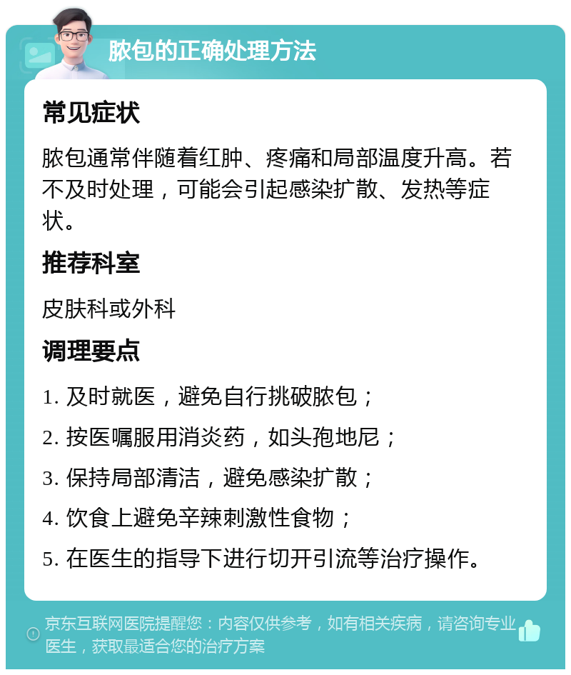 脓包的正确处理方法 常见症状 脓包通常伴随着红肿、疼痛和局部温度升高。若不及时处理，可能会引起感染扩散、发热等症状。 推荐科室 皮肤科或外科 调理要点 1. 及时就医，避免自行挑破脓包； 2. 按医嘱服用消炎药，如头孢地尼； 3. 保持局部清洁，避免感染扩散； 4. 饮食上避免辛辣刺激性食物； 5. 在医生的指导下进行切开引流等治疗操作。