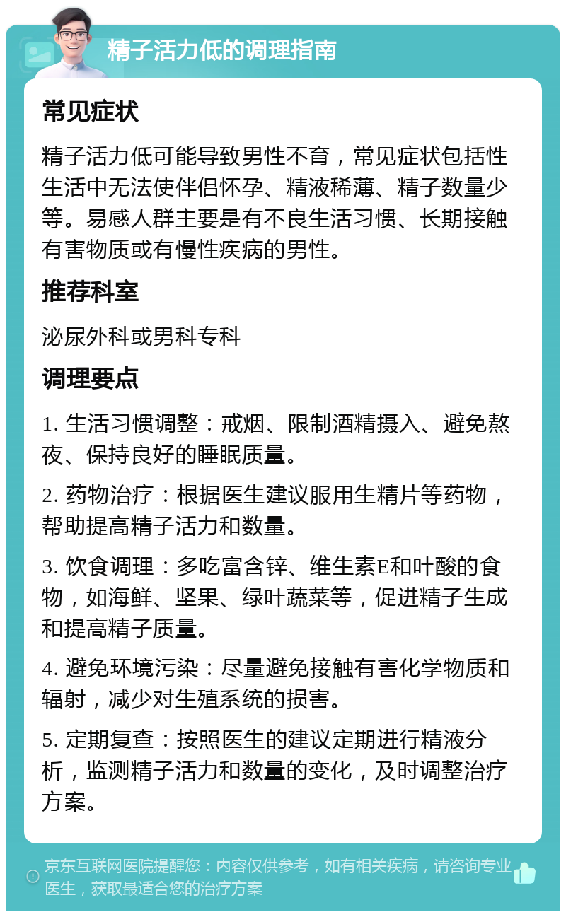 精子活力低的调理指南 常见症状 精子活力低可能导致男性不育，常见症状包括性生活中无法使伴侣怀孕、精液稀薄、精子数量少等。易感人群主要是有不良生活习惯、长期接触有害物质或有慢性疾病的男性。 推荐科室 泌尿外科或男科专科 调理要点 1. 生活习惯调整：戒烟、限制酒精摄入、避免熬夜、保持良好的睡眠质量。 2. 药物治疗：根据医生建议服用生精片等药物，帮助提高精子活力和数量。 3. 饮食调理：多吃富含锌、维生素E和叶酸的食物，如海鲜、坚果、绿叶蔬菜等，促进精子生成和提高精子质量。 4. 避免环境污染：尽量避免接触有害化学物质和辐射，减少对生殖系统的损害。 5. 定期复查：按照医生的建议定期进行精液分析，监测精子活力和数量的变化，及时调整治疗方案。