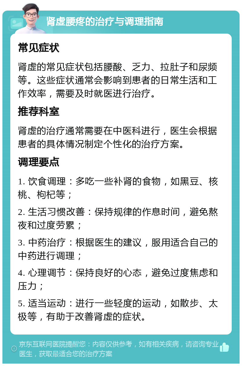 肾虚腰疼的治疗与调理指南 常见症状 肾虚的常见症状包括腰酸、乏力、拉肚子和尿频等。这些症状通常会影响到患者的日常生活和工作效率，需要及时就医进行治疗。 推荐科室 肾虚的治疗通常需要在中医科进行，医生会根据患者的具体情况制定个性化的治疗方案。 调理要点 1. 饮食调理：多吃一些补肾的食物，如黑豆、核桃、枸杞等； 2. 生活习惯改善：保持规律的作息时间，避免熬夜和过度劳累； 3. 中药治疗：根据医生的建议，服用适合自己的中药进行调理； 4. 心理调节：保持良好的心态，避免过度焦虑和压力； 5. 适当运动：进行一些轻度的运动，如散步、太极等，有助于改善肾虚的症状。