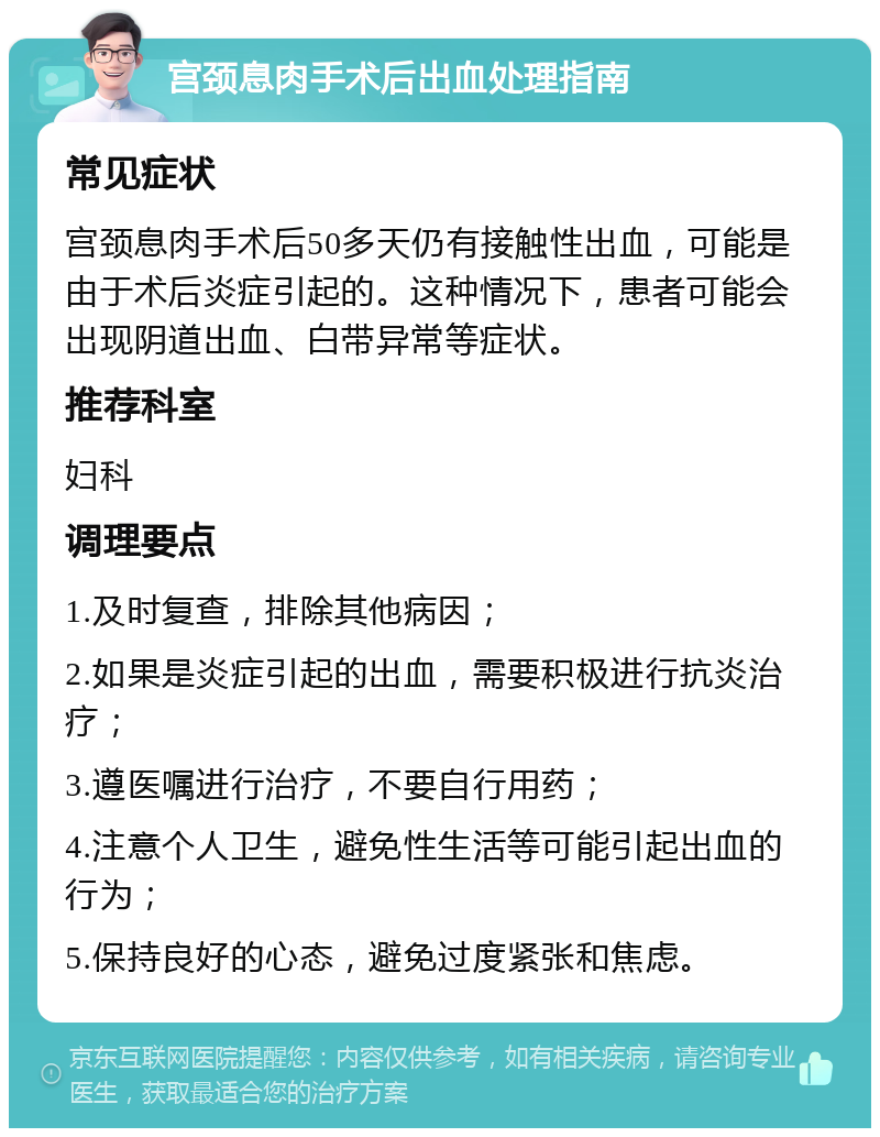 宫颈息肉手术后出血处理指南 常见症状 宫颈息肉手术后50多天仍有接触性出血，可能是由于术后炎症引起的。这种情况下，患者可能会出现阴道出血、白带异常等症状。 推荐科室 妇科 调理要点 1.及时复查，排除其他病因； 2.如果是炎症引起的出血，需要积极进行抗炎治疗； 3.遵医嘱进行治疗，不要自行用药； 4.注意个人卫生，避免性生活等可能引起出血的行为； 5.保持良好的心态，避免过度紧张和焦虑。