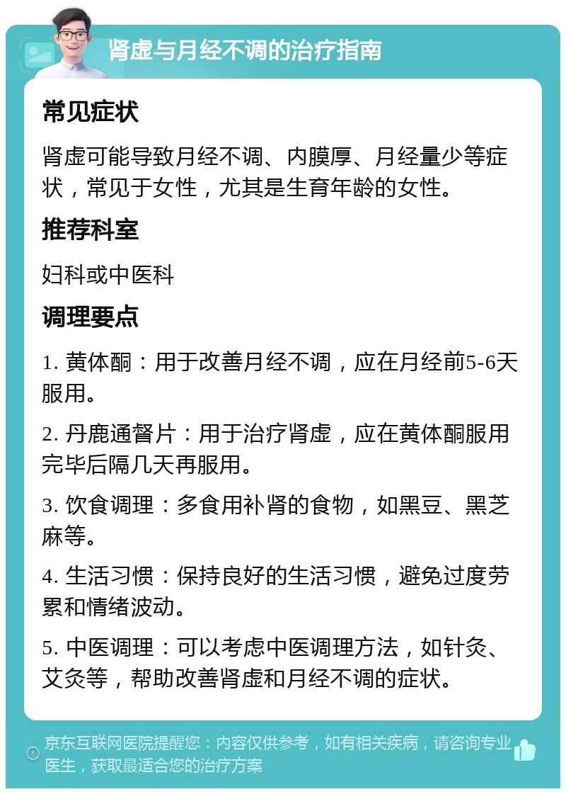 肾虚与月经不调的治疗指南 常见症状 肾虚可能导致月经不调、内膜厚、月经量少等症状，常见于女性，尤其是生育年龄的女性。 推荐科室 妇科或中医科 调理要点 1. 黄体酮：用于改善月经不调，应在月经前5-6天服用。 2. 丹鹿通督片：用于治疗肾虚，应在黄体酮服用完毕后隔几天再服用。 3. 饮食调理：多食用补肾的食物，如黑豆、黑芝麻等。 4. 生活习惯：保持良好的生活习惯，避免过度劳累和情绪波动。 5. 中医调理：可以考虑中医调理方法，如针灸、艾灸等，帮助改善肾虚和月经不调的症状。