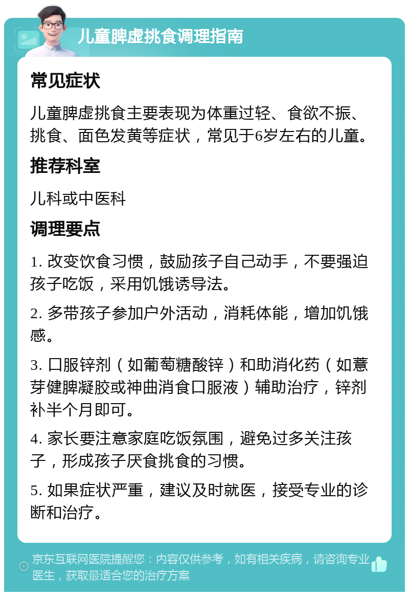 儿童脾虚挑食调理指南 常见症状 儿童脾虚挑食主要表现为体重过轻、食欲不振、挑食、面色发黄等症状，常见于6岁左右的儿童。 推荐科室 儿科或中医科 调理要点 1. 改变饮食习惯，鼓励孩子自己动手，不要强迫孩子吃饭，采用饥饿诱导法。 2. 多带孩子参加户外活动，消耗体能，增加饥饿感。 3. 口服锌剂（如葡萄糖酸锌）和助消化药（如薏芽健脾凝胶或神曲消食口服液）辅助治疗，锌剂补半个月即可。 4. 家长要注意家庭吃饭氛围，避免过多关注孩子，形成孩子厌食挑食的习惯。 5. 如果症状严重，建议及时就医，接受专业的诊断和治疗。