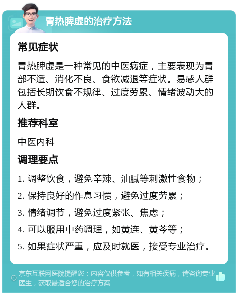 胃热脾虚的治疗方法 常见症状 胃热脾虚是一种常见的中医病症，主要表现为胃部不适、消化不良、食欲减退等症状。易感人群包括长期饮食不规律、过度劳累、情绪波动大的人群。 推荐科室 中医内科 调理要点 1. 调整饮食，避免辛辣、油腻等刺激性食物； 2. 保持良好的作息习惯，避免过度劳累； 3. 情绪调节，避免过度紧张、焦虑； 4. 可以服用中药调理，如黄连、黄芩等； 5. 如果症状严重，应及时就医，接受专业治疗。