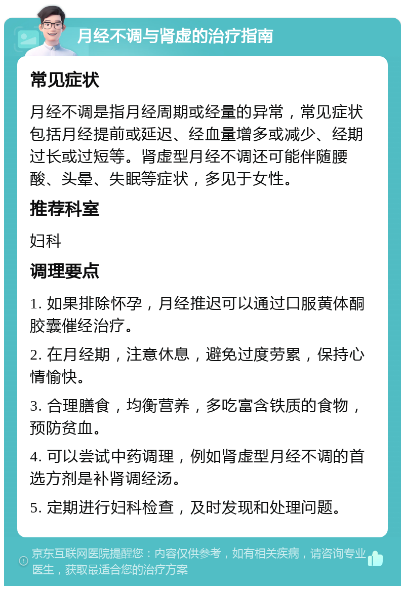 月经不调与肾虚的治疗指南 常见症状 月经不调是指月经周期或经量的异常，常见症状包括月经提前或延迟、经血量增多或减少、经期过长或过短等。肾虚型月经不调还可能伴随腰酸、头晕、失眠等症状，多见于女性。 推荐科室 妇科 调理要点 1. 如果排除怀孕，月经推迟可以通过口服黄体酮胶囊催经治疗。 2. 在月经期，注意休息，避免过度劳累，保持心情愉快。 3. 合理膳食，均衡营养，多吃富含铁质的食物，预防贫血。 4. 可以尝试中药调理，例如肾虚型月经不调的首选方剂是补肾调经汤。 5. 定期进行妇科检查，及时发现和处理问题。