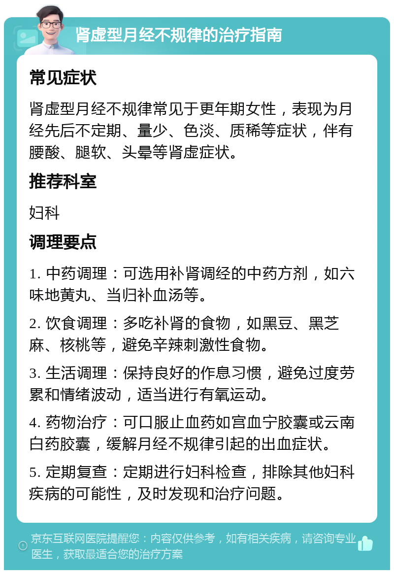 肾虚型月经不规律的治疗指南 常见症状 肾虚型月经不规律常见于更年期女性，表现为月经先后不定期、量少、色淡、质稀等症状，伴有腰酸、腿软、头晕等肾虚症状。 推荐科室 妇科 调理要点 1. 中药调理：可选用补肾调经的中药方剂，如六味地黄丸、当归补血汤等。 2. 饮食调理：多吃补肾的食物，如黑豆、黑芝麻、核桃等，避免辛辣刺激性食物。 3. 生活调理：保持良好的作息习惯，避免过度劳累和情绪波动，适当进行有氧运动。 4. 药物治疗：可口服止血药如宫血宁胶囊或云南白药胶囊，缓解月经不规律引起的出血症状。 5. 定期复查：定期进行妇科检查，排除其他妇科疾病的可能性，及时发现和治疗问题。