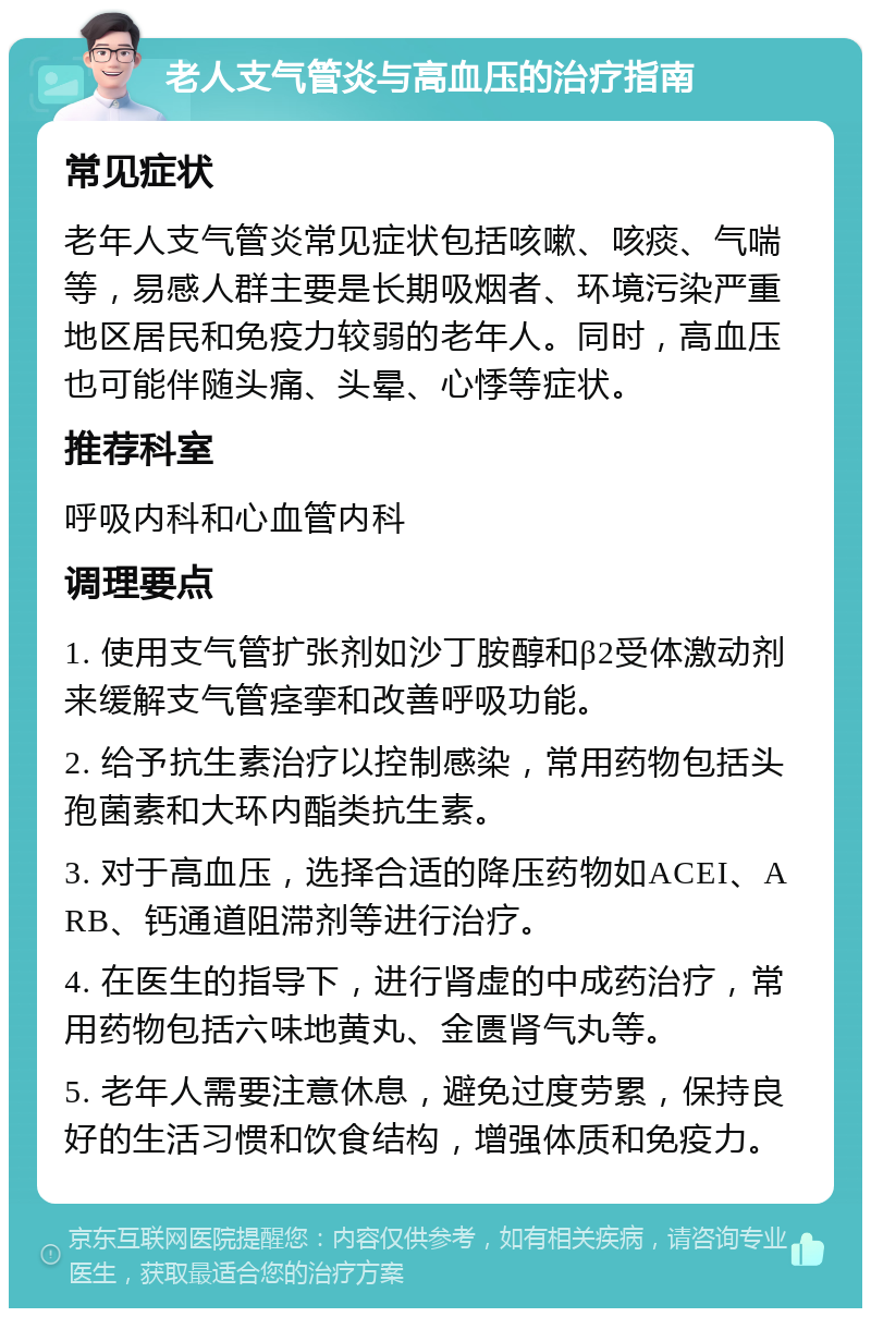 老人支气管炎与高血压的治疗指南 常见症状 老年人支气管炎常见症状包括咳嗽、咳痰、气喘等，易感人群主要是长期吸烟者、环境污染严重地区居民和免疫力较弱的老年人。同时，高血压也可能伴随头痛、头晕、心悸等症状。 推荐科室 呼吸内科和心血管内科 调理要点 1. 使用支气管扩张剂如沙丁胺醇和β2受体激动剂来缓解支气管痉挛和改善呼吸功能。 2. 给予抗生素治疗以控制感染，常用药物包括头孢菌素和大环内酯类抗生素。 3. 对于高血压，选择合适的降压药物如ACEI、ARB、钙通道阻滞剂等进行治疗。 4. 在医生的指导下，进行肾虚的中成药治疗，常用药物包括六味地黄丸、金匮肾气丸等。 5. 老年人需要注意休息，避免过度劳累，保持良好的生活习惯和饮食结构，增强体质和免疫力。