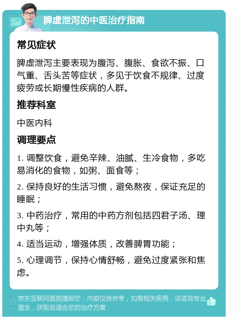 脾虚泄泻的中医治疗指南 常见症状 脾虚泄泻主要表现为腹泻、腹胀、食欲不振、口气重、舌头苦等症状，多见于饮食不规律、过度疲劳或长期慢性疾病的人群。 推荐科室 中医内科 调理要点 1. 调整饮食，避免辛辣、油腻、生冷食物，多吃易消化的食物，如粥、面食等； 2. 保持良好的生活习惯，避免熬夜，保证充足的睡眠； 3. 中药治疗，常用的中药方剂包括四君子汤、理中丸等； 4. 适当运动，增强体质，改善脾胃功能； 5. 心理调节，保持心情舒畅，避免过度紧张和焦虑。