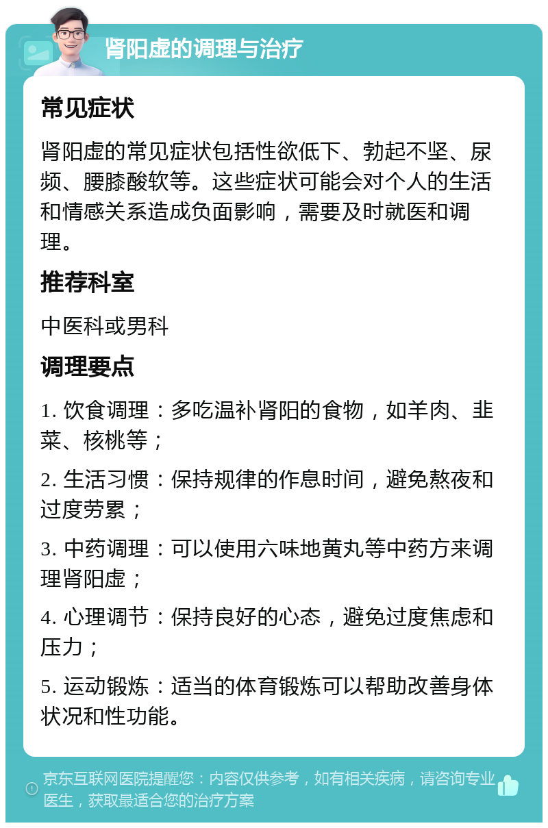 肾阳虚的调理与治疗 常见症状 肾阳虚的常见症状包括性欲低下、勃起不坚、尿频、腰膝酸软等。这些症状可能会对个人的生活和情感关系造成负面影响，需要及时就医和调理。 推荐科室 中医科或男科 调理要点 1. 饮食调理：多吃温补肾阳的食物，如羊肉、韭菜、核桃等； 2. 生活习惯：保持规律的作息时间，避免熬夜和过度劳累； 3. 中药调理：可以使用六味地黄丸等中药方来调理肾阳虚； 4. 心理调节：保持良好的心态，避免过度焦虑和压力； 5. 运动锻炼：适当的体育锻炼可以帮助改善身体状况和性功能。