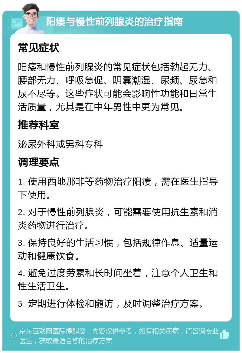 阳痿与慢性前列腺炎的治疗指南 常见症状 阳痿和慢性前列腺炎的常见症状包括勃起无力、腰部无力、呼吸急促、阴囊潮湿、尿频、尿急和尿不尽等。这些症状可能会影响性功能和日常生活质量，尤其是在中年男性中更为常见。 推荐科室 泌尿外科或男科专科 调理要点 1. 使用西地那非等药物治疗阳痿，需在医生指导下使用。 2. 对于慢性前列腺炎，可能需要使用抗生素和消炎药物进行治疗。 3. 保持良好的生活习惯，包括规律作息、适量运动和健康饮食。 4. 避免过度劳累和长时间坐着，注意个人卫生和性生活卫生。 5. 定期进行体检和随访，及时调整治疗方案。