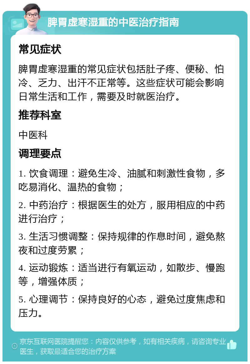 脾胃虚寒湿重的中医治疗指南 常见症状 脾胃虚寒湿重的常见症状包括肚子疼、便秘、怕冷、乏力、出汗不正常等。这些症状可能会影响日常生活和工作，需要及时就医治疗。 推荐科室 中医科 调理要点 1. 饮食调理：避免生冷、油腻和刺激性食物，多吃易消化、温热的食物； 2. 中药治疗：根据医生的处方，服用相应的中药进行治疗； 3. 生活习惯调整：保持规律的作息时间，避免熬夜和过度劳累； 4. 运动锻炼：适当进行有氧运动，如散步、慢跑等，增强体质； 5. 心理调节：保持良好的心态，避免过度焦虑和压力。