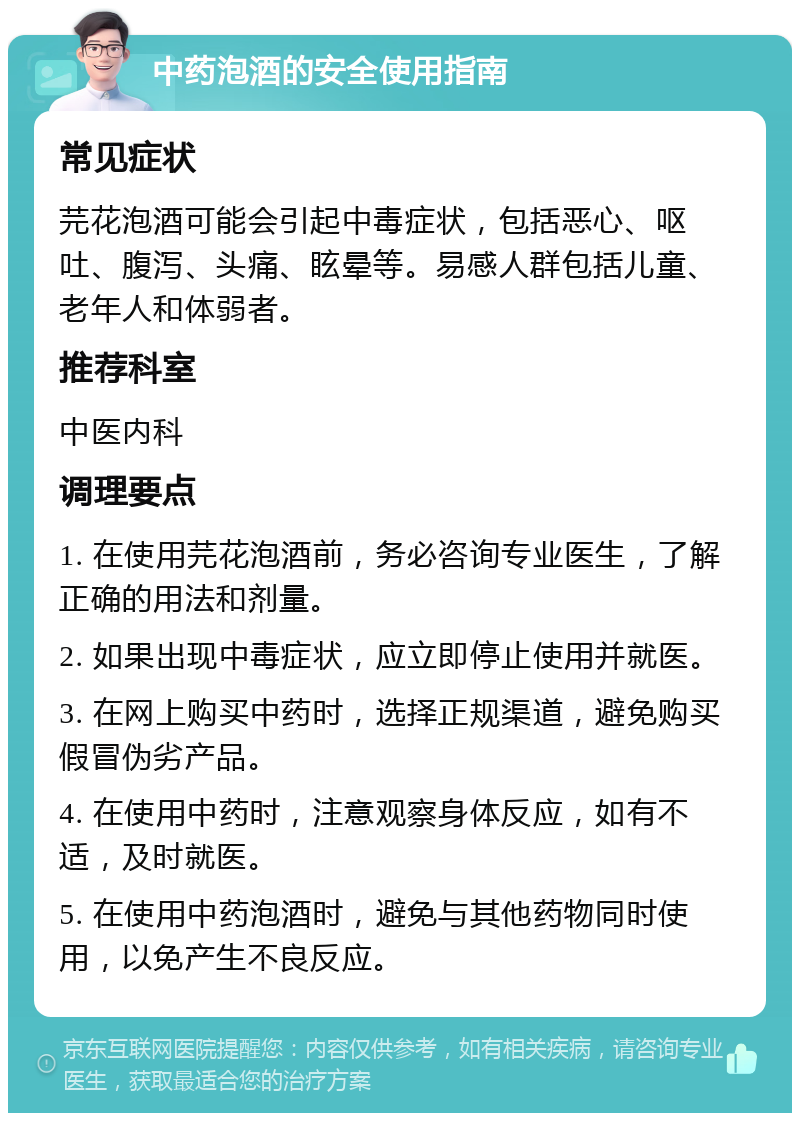 中药泡酒的安全使用指南 常见症状 芫花泡酒可能会引起中毒症状，包括恶心、呕吐、腹泻、头痛、眩晕等。易感人群包括儿童、老年人和体弱者。 推荐科室 中医内科 调理要点 1. 在使用芫花泡酒前，务必咨询专业医生，了解正确的用法和剂量。 2. 如果出现中毒症状，应立即停止使用并就医。 3. 在网上购买中药时，选择正规渠道，避免购买假冒伪劣产品。 4. 在使用中药时，注意观察身体反应，如有不适，及时就医。 5. 在使用中药泡酒时，避免与其他药物同时使用，以免产生不良反应。